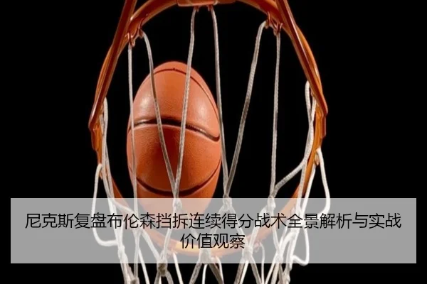 尼克斯复盘布伦森挡拆连续得分战术全景解析与实战价值观察
