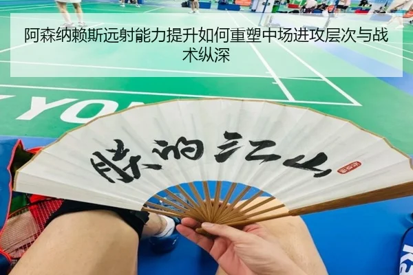 阿森纳赖斯远射能力提升如何重塑中场进攻层次与战术纵深